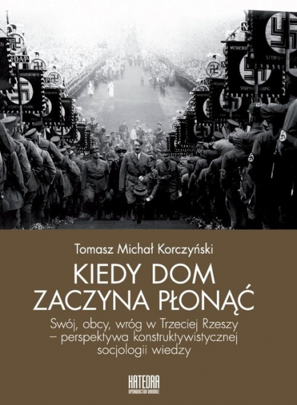 Kiedy dom zaczyna płonąć Swój, obcy, wróg w Trzeciej Rzeszy – perspektywa konstruktywistycznej socjologii wiedzy