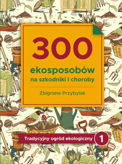 300 ekosposobów na szkodniki i choroby Tradycyjny Ogród Ekologiczny 1