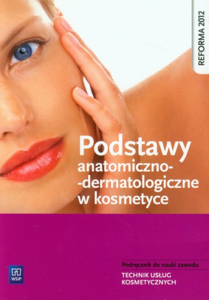 Podstawy anatomiczno-dermatologiczne w kosmetyce Podręcznik do nauki zawodu Technik usług kosmetycznych