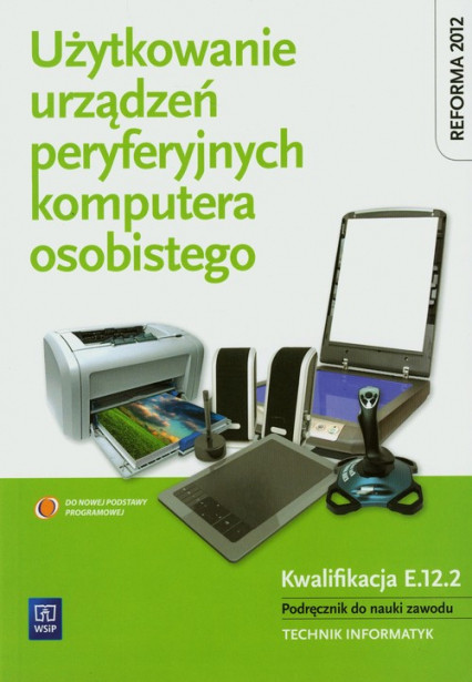 Użytkowanie urządzeń peryferyjnych komputera osobistego Podręcznik Technikum