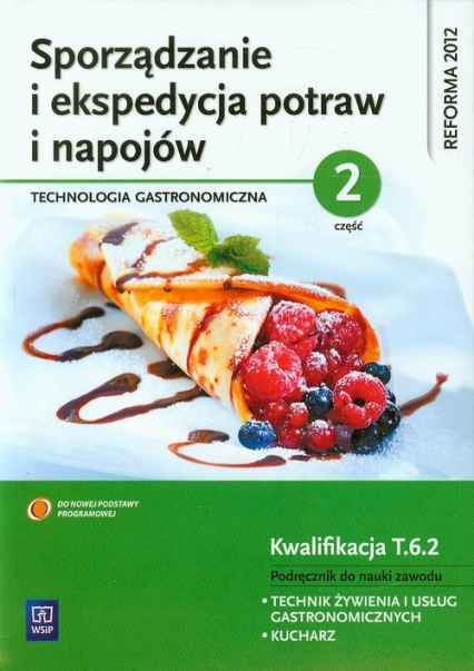 Sporządzanie i ekspedycja potraw i napojów Część 2 Kwalifikacja T.6.2 Podręcznik do nauki zawodu technik żywienia i usług gastronomicznych kucharz