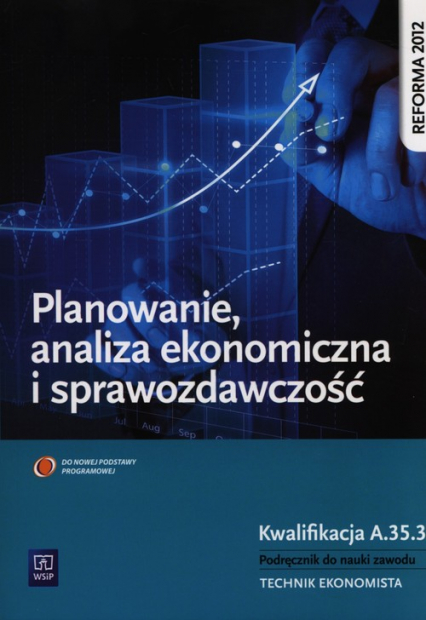 Planowanie, analiza ekonomiczna i sprawozdawczość Kwalifikacja A.54.3 Podręcznik do nauki zawodu Technik ekonomista