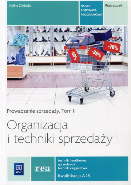 Organizacja i techniki sprzedaży Prowadzenie sprzedaży Tom 2 Podręcznik Kwalifikacja A.18 Technik handlowiec. Sprzedawca. Technik księgarstwa. Szkoła ponadgimnazjalna