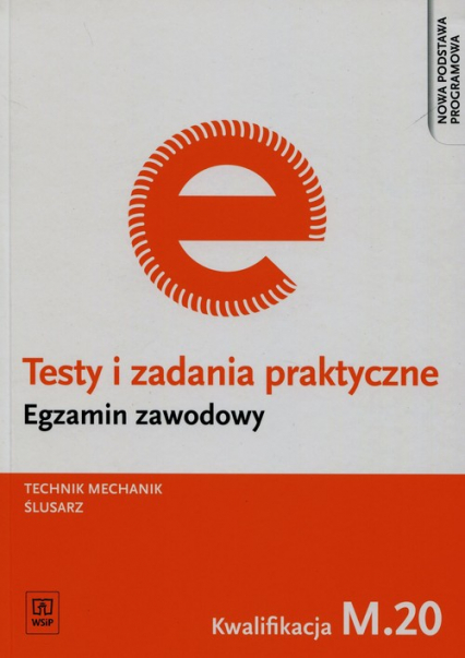 Testy i zadania praktyczne Egzamin zawodowy Technik mechanik ślusarz M.20 Szkoła ponadgimnazjalna