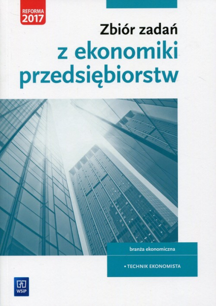 Zbiór zadań z ekonomiki przedsiębiorstw Kwalifikacja A.35 Branża ekonomiczna. Technik Ekonomista