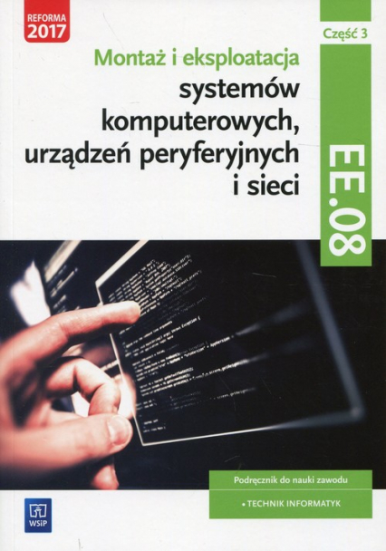 Montaż i eksploatacja systemów komputerowych, urządzeń peryferyjnych i sieci Kwalifikacja EE. 08 Podręcznik Część 3 Technik informatyk