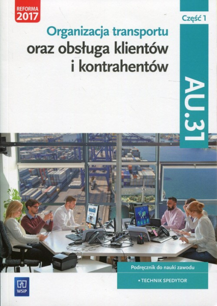 Organizacja transportu oraz obsługa klientów i kontrahentów Kwalifikacja AU.31 Część 1 Podręcznik do nauki zawodu Technik spedytor