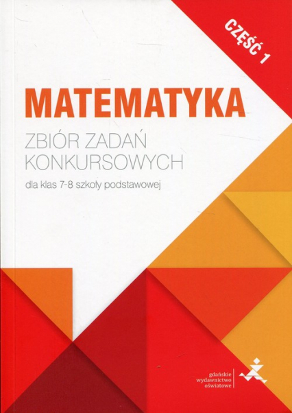 Matematyka Zbiór zadań konkursowych dla klas 7-8 szkoły podstawowej Część 1