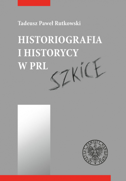 Historiografia i historycy w PRL Szkice