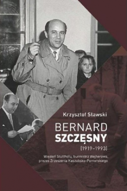 Bernard Szczęsny (1919-1993) Więzień Stutthofu, burmistrz Wejherowa, prezes Zrzeszenia Kaszubsko-Pomorskiego