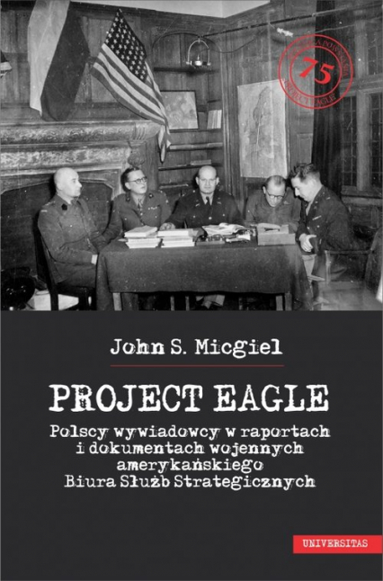 Project Eagle Polscy wywiadowcy w raportach i dokumentach wojennych amerykańskiego Biura Służb Strategicznych