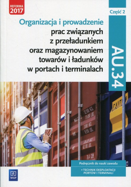 Organizacja i prowadzenie prac związanych z przeładunkiem oraz magazynowaniem towarów i ładunków w portach i terminalach AU.34 Podręcznik Część 2 Technik eksploatacji portów i terminali. Szkoły ponadgimnazjalne i ponadpodstawowe