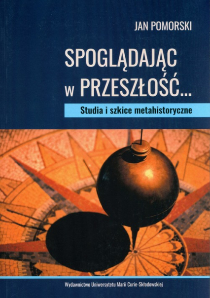 Spoglądając w przeszłość Studia i szkice metahistoryczne