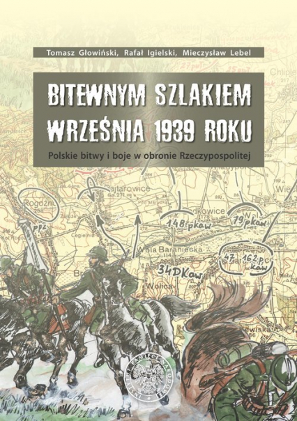 Bitewnym szlakiem Września 1939 roku Polskie bitwy i boje w obronie Rzeczypospolitej