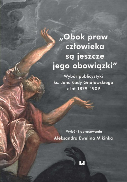 Obok praw człowieka są jeszcze jego obowiązki Wybór publicystyki ks. Jana Łady Gnatowskiego z lat 1879–1909
