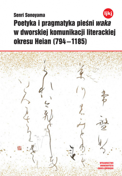 Poetyka i pragmatyka pieśni waka w dworskiej komunikacji literackiej okresu Heian (794-1185)