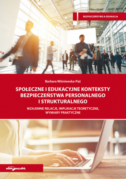 Społeczne i edukacyjne konteksty bezpieczeństwa personalnego i strukturalnego Wzajemne relacje, implikacje teoretyczne, wymiary praktyczne