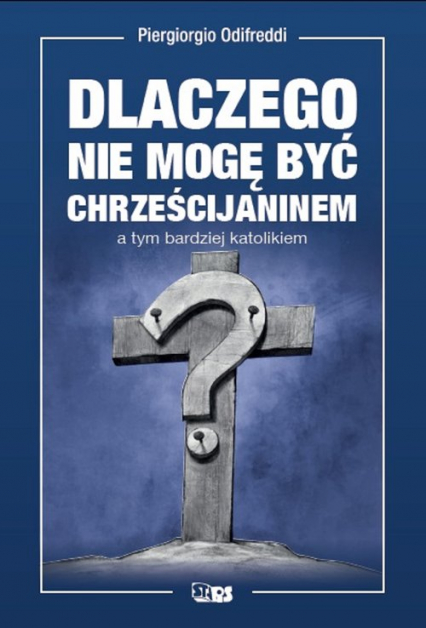 Dlaczego nie mogę być chrześcijaninem a tym bardziej katolikiem