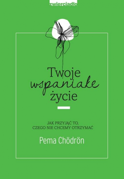 Twoje wspaniałe życie Jak przyjąć to, czego nie chcemy otrzymać