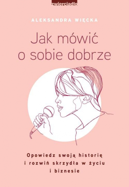 Jak mówić o sobie dobrze Opowiedz swoją historię i rozwiń skrzydła w życiu i biznesie