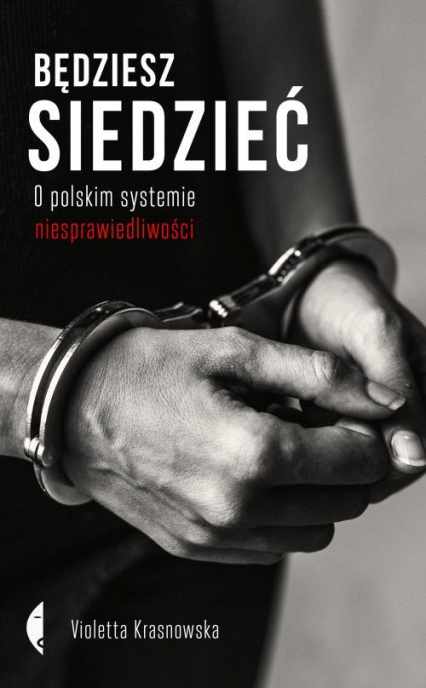 Będziesz siedzieć O polskim systemie niesprawiedliwości