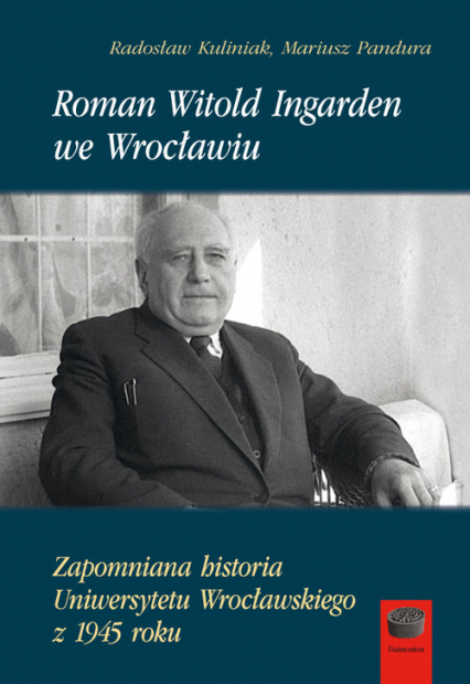 Roman Witold Ingarden we Wrocławiu Zapomniana historia Uniwersytetu Wrocławskiego z 1945 roku