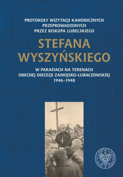 Protokoły wizytacji kanonicznych przeprowadzonych przez biskupa lubelskiego Stefana Wyszyńskiego w parafiach na terenach obecnej diecezji zamojsko-lubaczowskiej 1946-1948