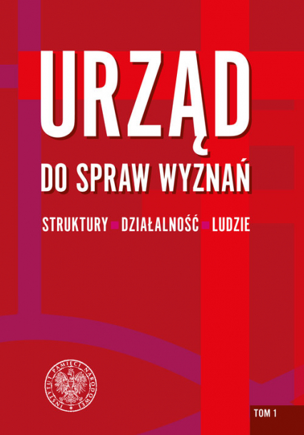 Urząd do spraw Wyznań - struktury, działalność, ludzie Tom 1. Struktury wojewódzkie i wybrane aspekty działalności.