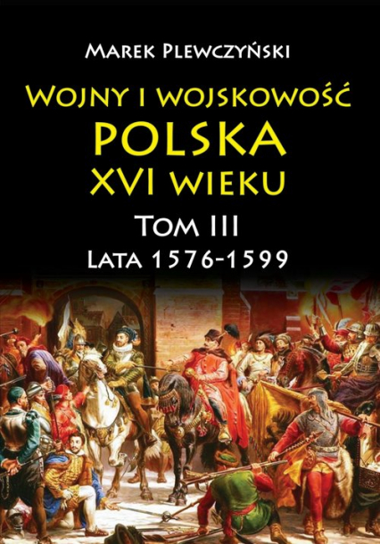 Wojny i wojskowość Polska XVI wieku tom III lata 1576-1599