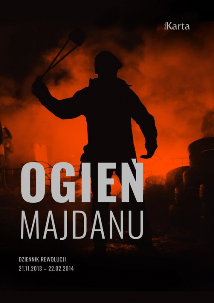 Ogień Majdanu Dziennik rewolucji 21 listopada 2013 – 22 lutego 2014