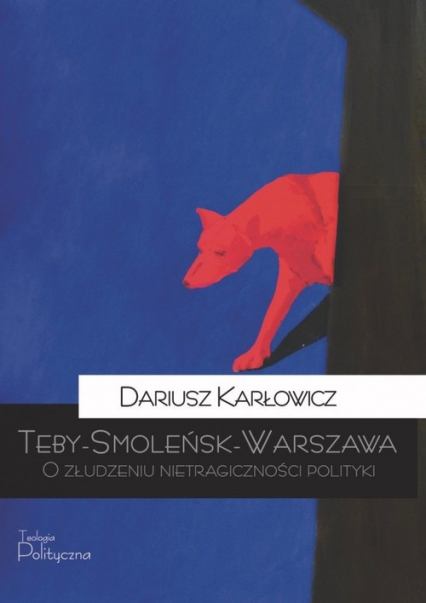 Teby-Smoleńsk-Warszawa O złudzeniu nietragiczności polityki