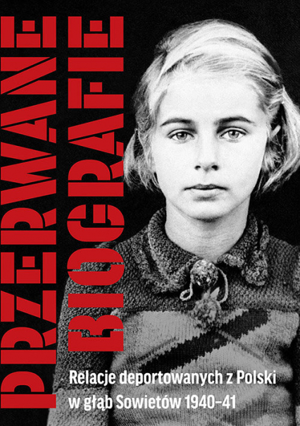 Przerwane biografie Relacje deportowanych z Polski w głąb Sowietów 1940-41