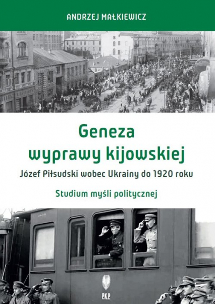 Geneza wyprawy kijowskiej Józef Piłsudski wobec Ukrainy do 1920 roku Studium myśli politycznej