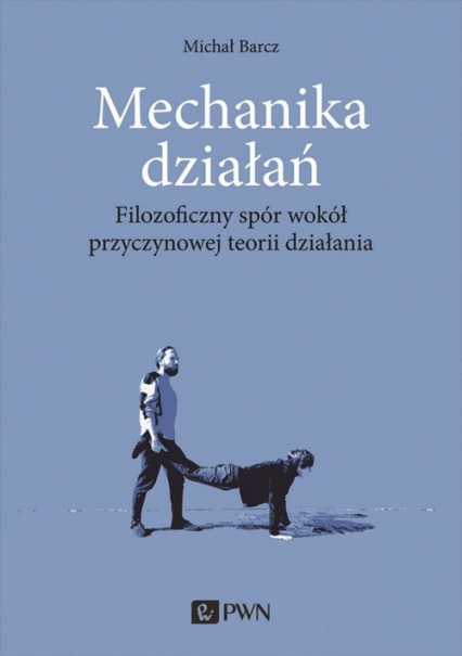 Mechanika działań Filozoficzny spór wokół przyczynowej teorii działania