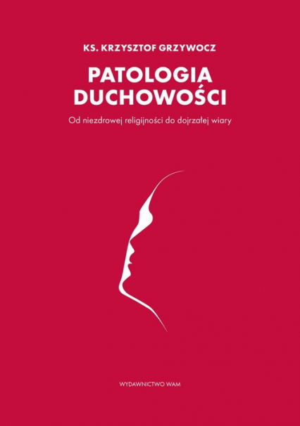 Patologia duchowości Od niezdrowej religijności do dojrzałej wiary