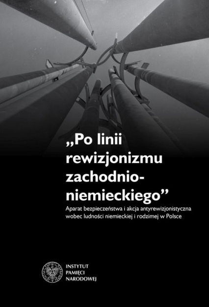 Po linii rewizjonizmu zachodnioniemieckiego Aparat bezpieczeństwa i akcja antyrewizjonistyczna wobec ludności niemieckiej i rodzimej w Polsce.