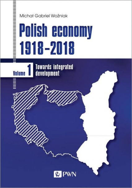 Polish economy 1918-2018 Towards integrated development. Volume 1
