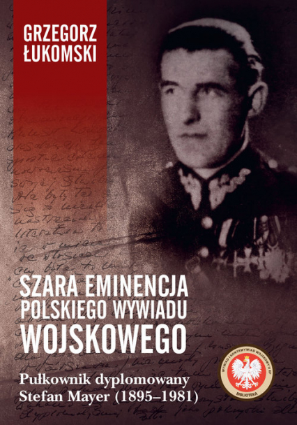 Szara eminencja polskiego wywiadu wojskowego Pułkownik dyplomowany Stefan Mayer (1895–1981)