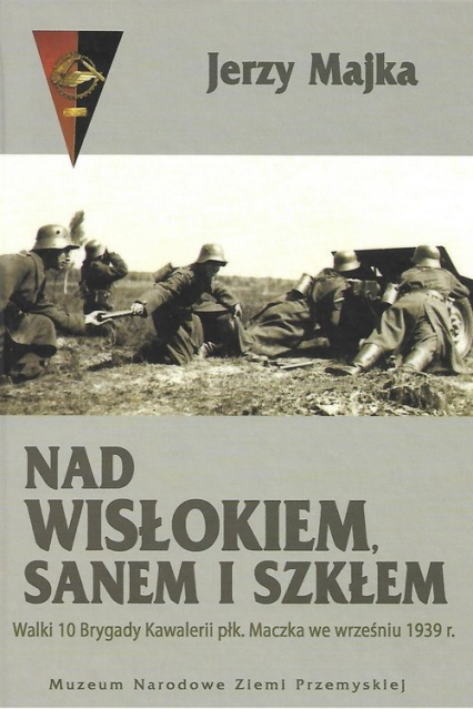 Nad Wisłokiem Sanem i Szkłem Walki 10 Brygady Kawalerii płk. Maczka we wrześniu 1939 r.