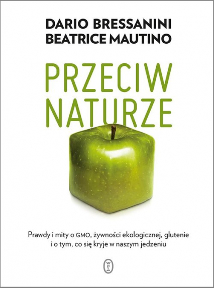 Przeciw naturze Prawdy i mity o GMO, żywności ekologicznej, glutenie i o tym, co się kryje w naszym jedzeniu