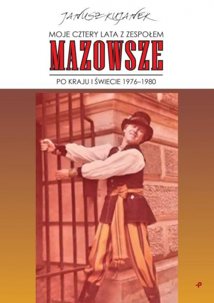 Moje cztery lata z zespołem „Mazowsze”. Po kraju i świecie 1976-1980