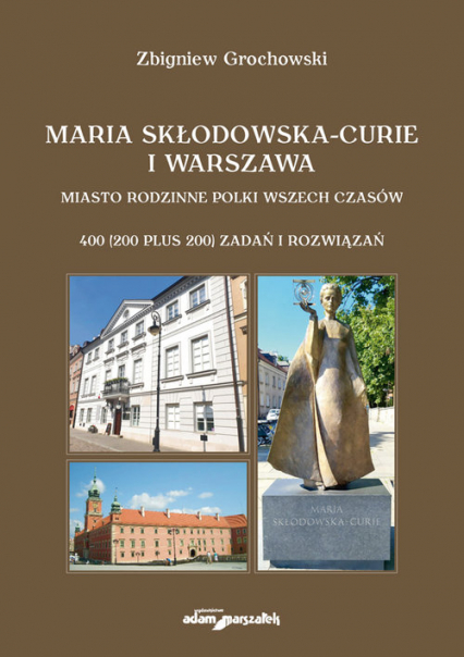 Maria Skłodowska-Curie i Warszawa Miasto rodzinne Polki wszech czasów. 400 (200 plus 200) zadań i rozwiązań