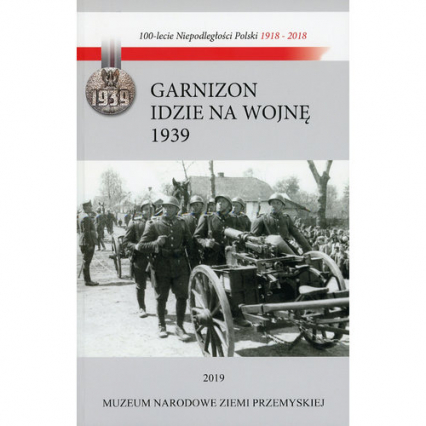 Garnizon idzie na wojnę Przemyśl - wrzesień 1939 Losy Garnizonu Przemyskiego w kampanii wrześniowej