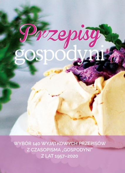 Przepisy Gospodyni Wybór 140 wyjątkowych przepisów z czasopisma "Gospodyni" z lat 1957-2020