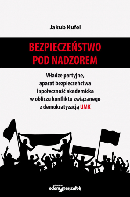 Bezpieczeństwo pod nadzorem Władze partyjne, aparat bezpieczeństwa i społeczność akademicka w obliczu konfliktu związanego z demokratyzacją UMK