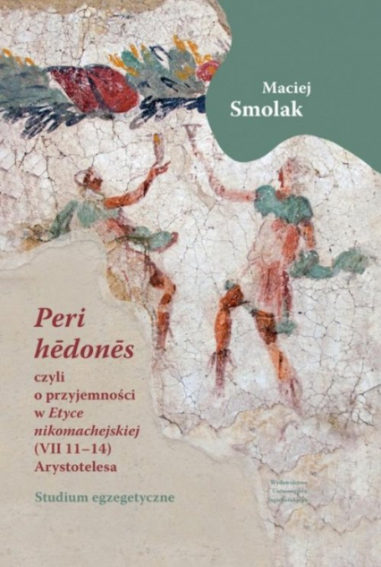 „Peri hedones”, czyli o przyjemności w Etyce nikomachejskiej (VII 11-14) Arystotelesa Studium egzegetyczne