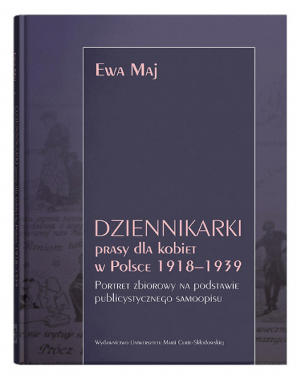 Dziennikarki prasy dla kobiet w Polsce 1918-1939. Portret zbiorowy na podstawie publicystycznego samoopisu