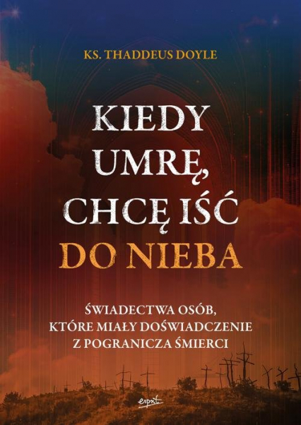 Kiedy umrę chcę iść do nieba Świadectwa osób, które miały doświadczenie z pogranicza śmierci