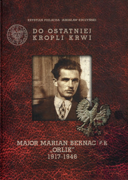 Do ostatniej kropli krwi Major Marian Bernaciak "Orlik" 1917-1946 + płyta „Kronika oddziału majora Mariana Bernaciaka »Orlika«”