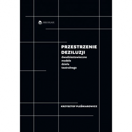 Przestrzenie deziluzji Dwudziestowieczne modele dzieła teatralnego